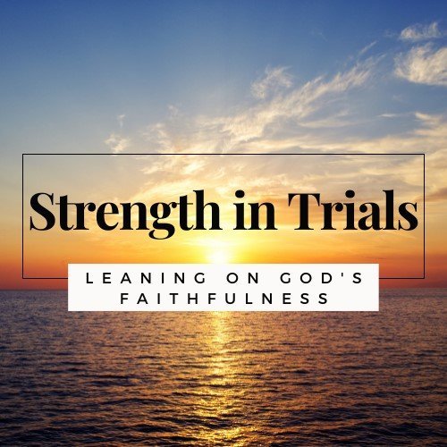 Finding Strength In Times Of Trials Through The Bible